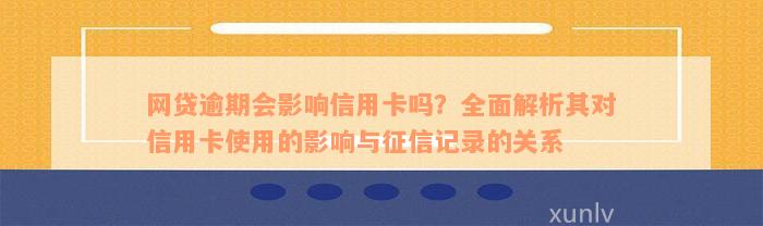 网贷逾期会影响信用卡吗？全面解析其对信用卡使用的影响与征信记录的关系