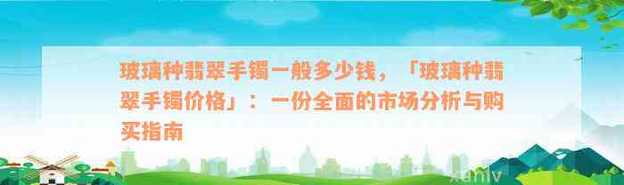 玻璃种翡翠手镯一般多少钱，「玻璃种翡翠手镯价格」：一份全面的市场分析与购买指南