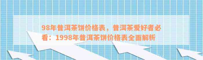 98年普洱茶饼价格表，普洱茶爱好者必看：1998年普洱茶饼价格表全面解析