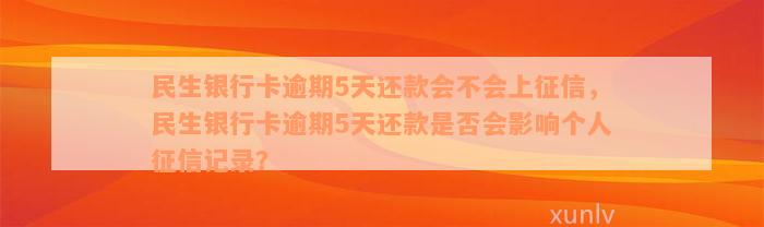 民生银行卡逾期5天还款会不会上征信，民生银行卡逾期5天还款是否会影响个人征信记录？