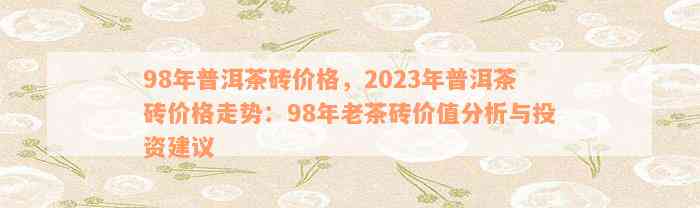 98年普洱茶砖价格，2023年普洱茶砖价格走势：98年老茶砖价值分析与投资建议