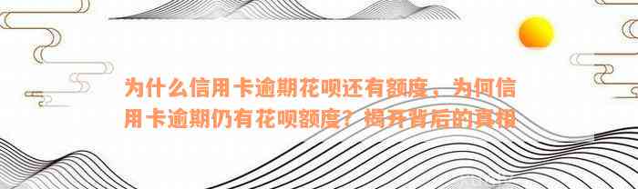 为什么信用卡逾期花呗还有额度，为何信用卡逾期仍有花呗额度？揭开背后的真相