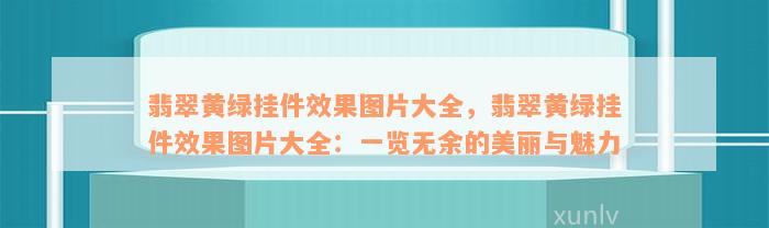 翡翠黄绿挂件效果图片大全，翡翠黄绿挂件效果图片大全：一览无余的美丽与魅力