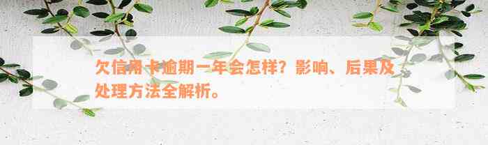 欠信用卡逾期一年会怎样？影响、后果及处理方法全解析。