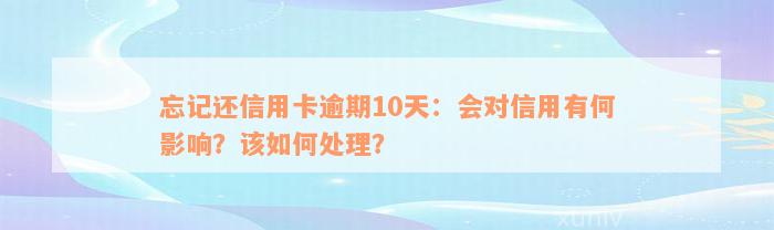 忘记还信用卡逾期10天：会对信用有何影响？该如何处理？