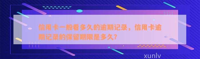 信用卡一般看多久的逾期记录，信用卡逾期记录的保留期限是多久？