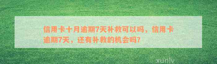 信用卡十月逾期7天补救可以吗，信用卡逾期7天，还有补救的机会吗？