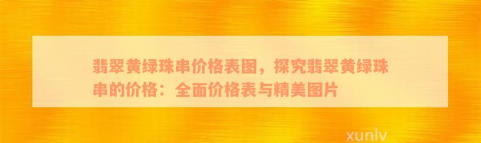 翡翠黄绿珠串价格表图，探究翡翠黄绿珠串的价格：全面价格表与精美图片