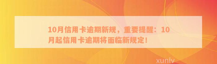 10月信用卡逾期新规，重要提醒：10月起信用卡逾期将面临新规定！