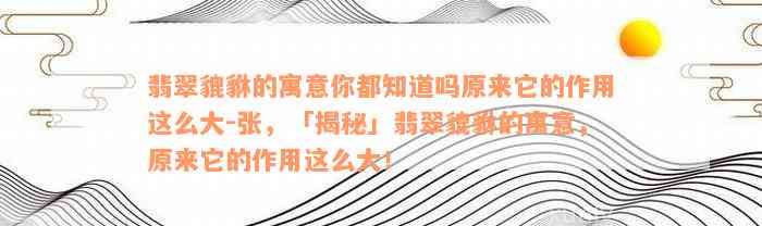 翡翠貔貅的寓意你都知道吗原来它的作用这么大-张，「揭秘」翡翠貔貅的寓意，原来它的作用这么大！