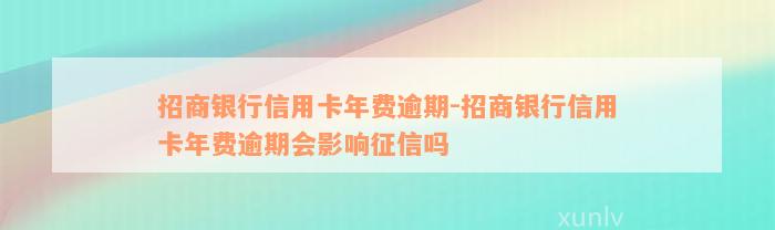 招商银行信用卡年费逾期-招商银行信用卡年费逾期会影响征信吗