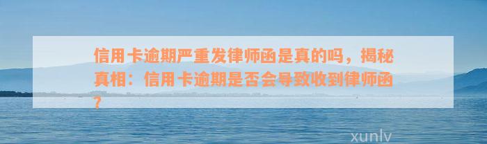 信用卡逾期严重发律师函是真的吗，揭秘真相：信用卡逾期是否会导致收到律师函？