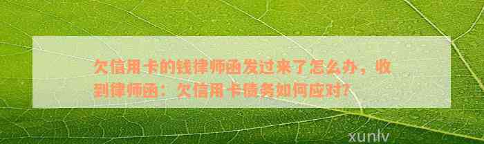 欠信用卡的钱律师函发过来了怎么办，收到律师函：欠信用卡债务如何应对？