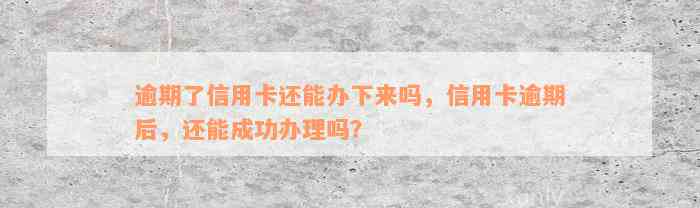 逾期了信用卡还能办下来吗，信用卡逾期后，还能成功办理吗？