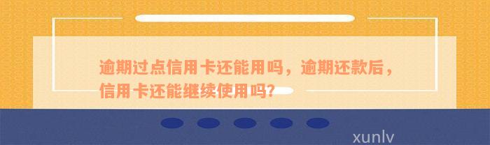 逾期过点信用卡还能用吗，逾期还款后，信用卡还能继续使用吗？