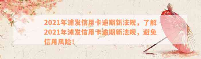 2021年浦发信用卡逾期新法规，了解2021年浦发信用卡逾期新法规，避免信用风险！