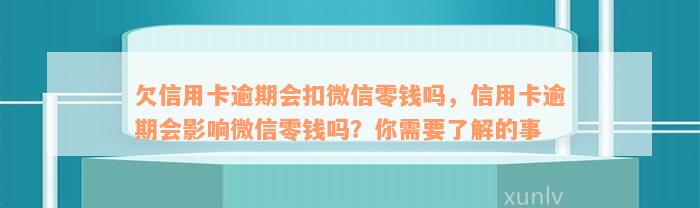 欠信用卡逾期会扣微信零钱吗，信用卡逾期会影响微信零钱吗？你需要了解的事