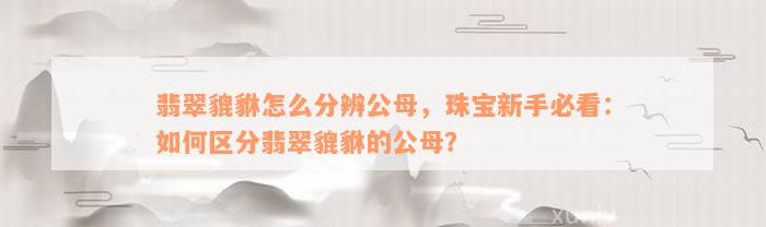 翡翠貔貅怎么分辨公母，珠宝新手必看：如何区分翡翠貔貅的公母？