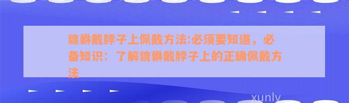 貔貅戴脖子上佩戴方法:必须要知道，必备知识：了解貔貅戴脖子上的正确佩戴方法