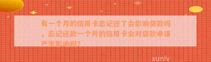 有一个月的信用卡忘记还了会影响贷款吗，忘记还款一个月的信用卡会对贷款申请产生影响吗？