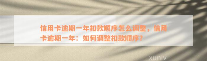 信用卡逾期一年扣款顺序怎么调整，信用卡逾期一年：如何调整扣款顺序？