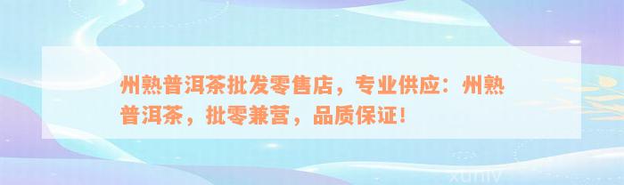 州熟普洱茶批发零售店，专业供应：州熟普洱茶，批零兼营，品质保证！