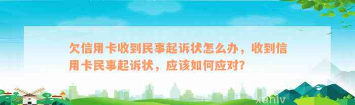 欠信用卡收到民事起诉状怎么办，收到信用卡民事起诉状，应该如何应对？