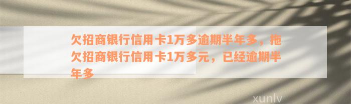 欠招商银行信用卡1万多逾期半年多，拖欠招商银行信用卡1万多元，已经逾期半年多