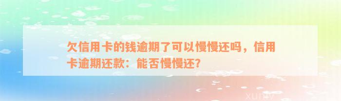 欠信用卡的钱逾期了可以慢慢还吗，信用卡逾期还款：能否慢慢还？