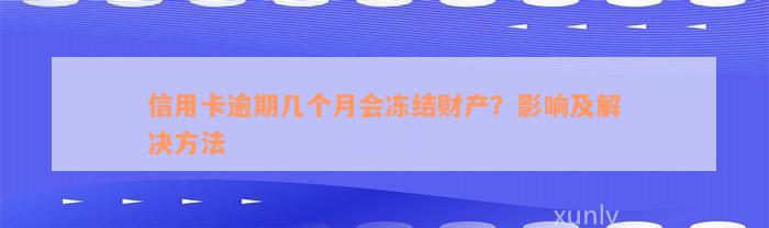 信用卡逾期几个月会冻结财产？影响及解决方法