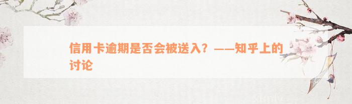 信用卡逾期是否会被送入？——知乎上的讨论