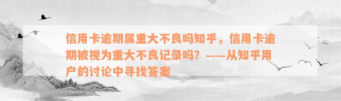 信用卡逾期属重大不良吗知乎，信用卡逾期被视为重大不良记录吗？——从知乎用户的讨论中寻找答案