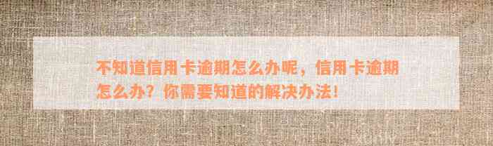 不知道信用卡逾期怎么办呢，信用卡逾期怎么办？你需要知道的解决办法！