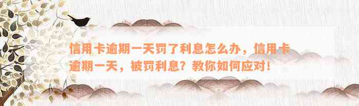 信用卡逾期一天罚了利息怎么办，信用卡逾期一天，被罚利息？教你如何应对！