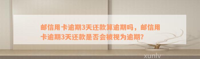 邮信用卡逾期3天还款算逾期吗，邮信用卡逾期3天还款是否会被视为逾期？