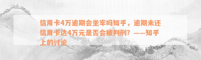 信用卡4万逾期会坐牢吗知乎，逾期未还信用卡达4万元是否会被判刑？——知乎上的讨论