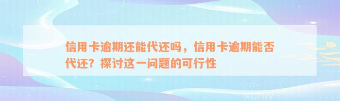 信用卡逾期还能代还吗，信用卡逾期能否代还？探讨这一问题的可行性