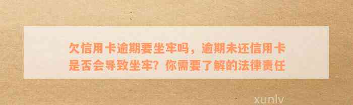 欠信用卡逾期要坐牢吗，逾期未还信用卡是否会导致坐牢？你需要了解的法律责任