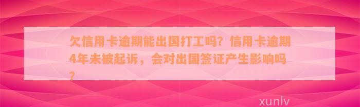 欠信用卡逾期能出国打工吗？信用卡逾期4年未被起诉，会对出国签证产生影响吗？