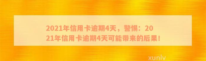 2021年信用卡逾期4天，警惕：2021年信用卡逾期4天可能带来的后果！