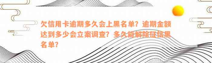 欠信用卡逾期多久会上黑名单？逾期金额达到多少会立案调查？多久能解除征信黑名单？