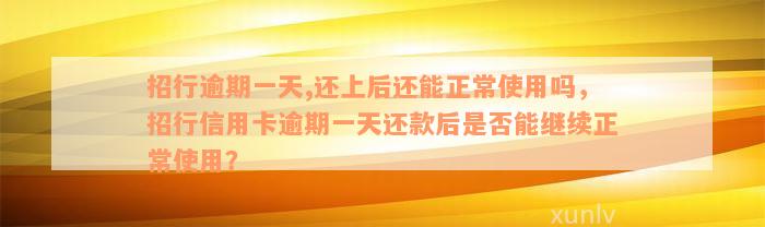 招行逾期一天,还上后还能正常使用吗，招行信用卡逾期一天还款后是否能继续正常使用？