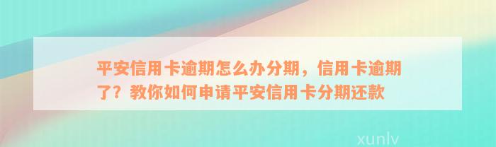 平安信用卡逾期怎么办分期，信用卡逾期了？教你如何申请平安信用卡分期还款