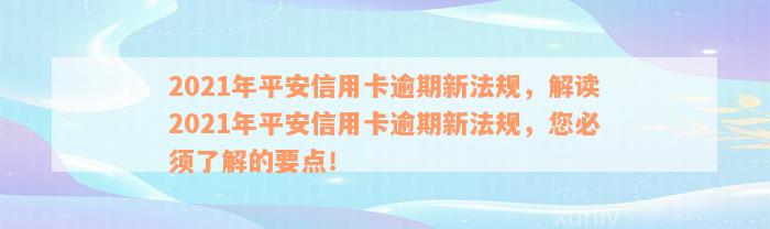 2021年平安信用卡逾期新法规，解读2021年平安信用卡逾期新法规，您必须了解的要点！