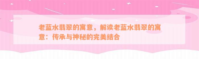 老蓝水翡翠的寓意，解读老蓝水翡翠的寓意：传承与神秘的完美结合