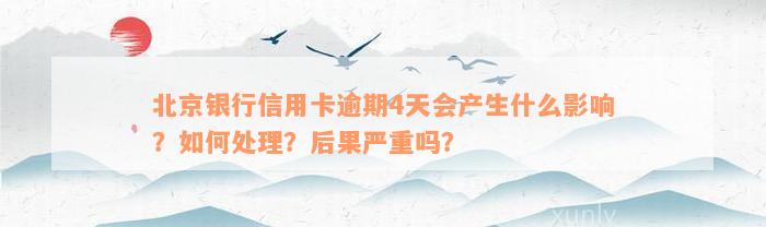 北京银行信用卡逾期4天会产生什么影响？如何处理？后果严重吗？