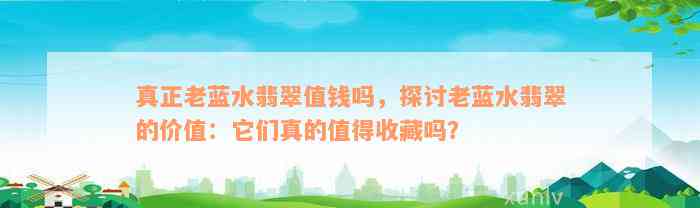 真正老蓝水翡翠值钱吗，探讨老蓝水翡翠的价值：它们真的值得收藏吗？