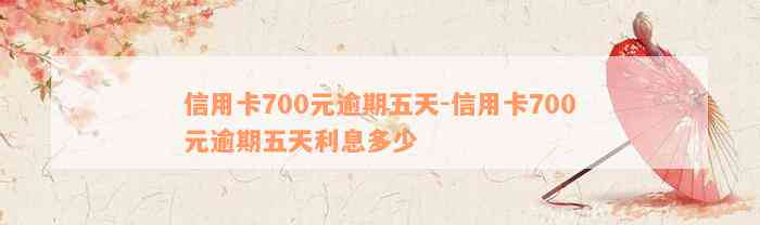 信用卡700元逾期五天-信用卡700元逾期五天利息多少