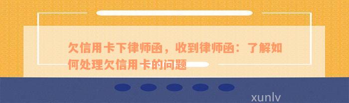 欠信用卡下律师函，收到律师函：了解如何处理欠信用卡的问题