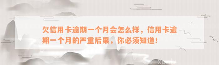 欠信用卡逾期一个月会怎么样，信用卡逾期一个月的严重后果，你必须知道！